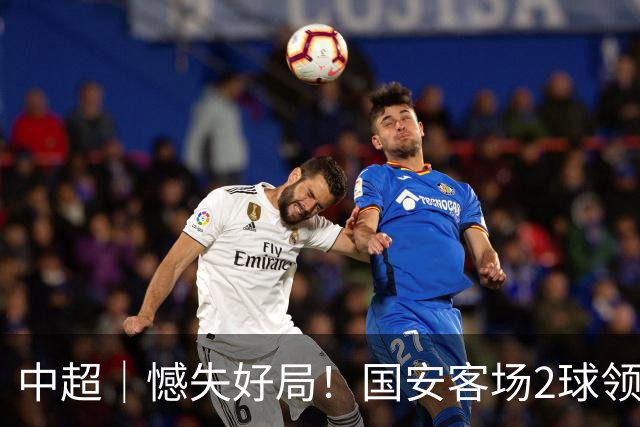 中超｜憾失好局！国安客场2球领先被成都蓉城追平